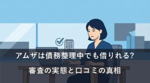 アムザは債務整理中でも借りれる?審査の実態と口コミの真相