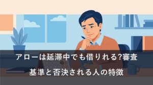 アローは延滞中でも借りれる?審査基準と否決される人の特徴