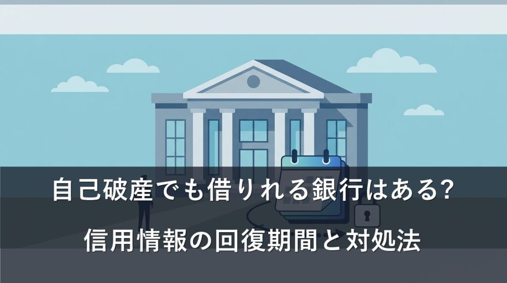 自己破産でも借りれる銀行はある?信用情報の回復期間と対処法
