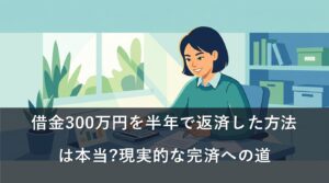 借金300万円を半年で返済した方法は本当?現実的な完済への道