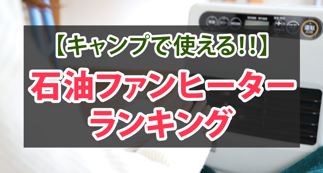 キャンプで使える石油ファンヒーターランキング｜タイプ別ベストバイ 